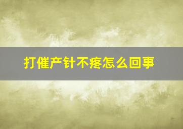 打催产针不疼怎么回事