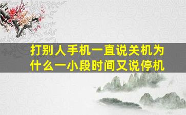 打别人手机一直说关机为什么一小段时间又说停机