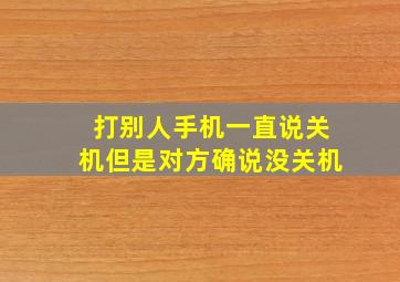 打别人手机一直说关机但是对方确说没关机