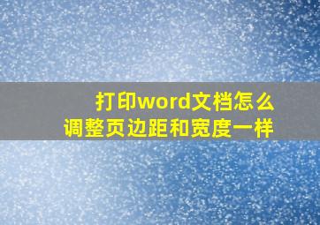 打印word文档怎么调整页边距和宽度一样