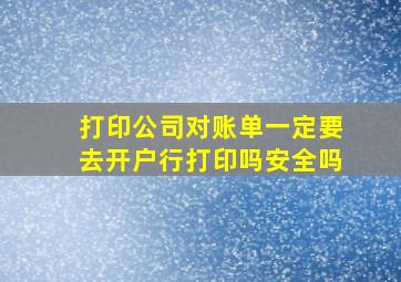 打印公司对账单一定要去开户行打印吗安全吗