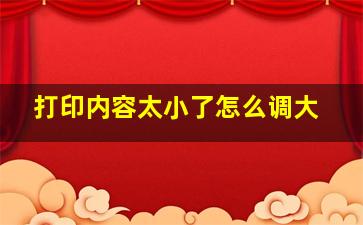 打印内容太小了怎么调大