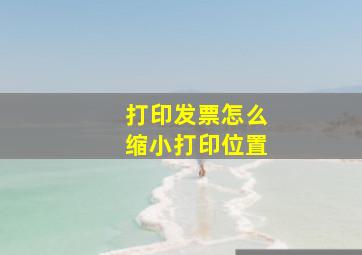 打印发票怎么缩小打印位置