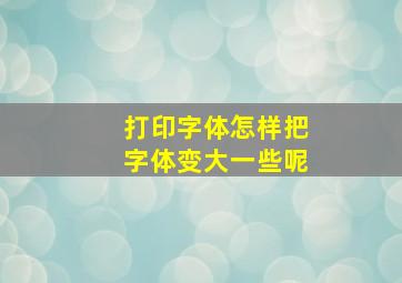 打印字体怎样把字体变大一些呢