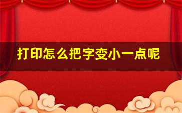 打印怎么把字变小一点呢