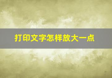 打印文字怎样放大一点