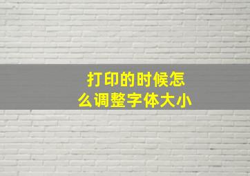 打印的时候怎么调整字体大小