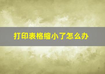 打印表格缩小了怎么办