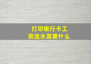 打印银行卡工资流水需要什么