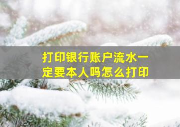 打印银行账户流水一定要本人吗怎么打印