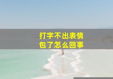 打字不出表情包了怎么回事