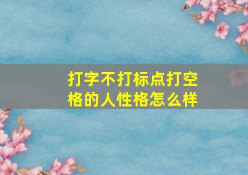 打字不打标点打空格的人性格怎么样