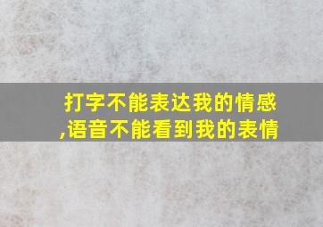 打字不能表达我的情感,语音不能看到我的表情