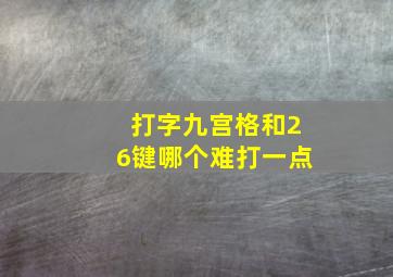 打字九宫格和26键哪个难打一点