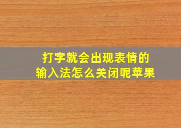 打字就会出现表情的输入法怎么关闭呢苹果