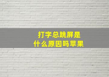 打字总跳屏是什么原因吗苹果