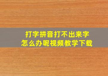 打字拼音打不出来字怎么办呢视频教学下载