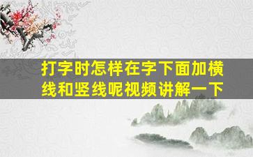 打字时怎样在字下面加横线和竖线呢视频讲解一下