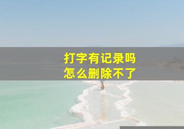 打字有记录吗怎么删除不了