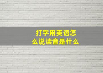 打字用英语怎么说读音是什么