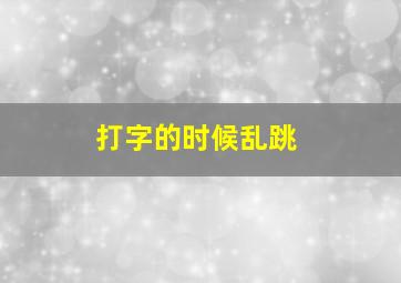 打字的时候乱跳