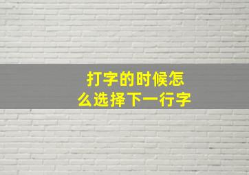 打字的时候怎么选择下一行字