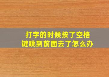 打字的时候按了空格键跳到前面去了怎么办