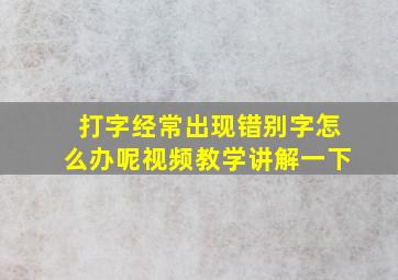 打字经常出现错别字怎么办呢视频教学讲解一下