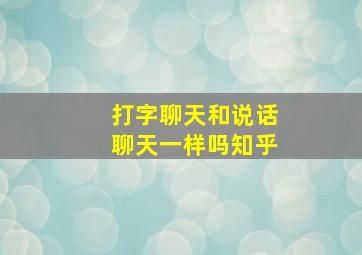 打字聊天和说话聊天一样吗知乎