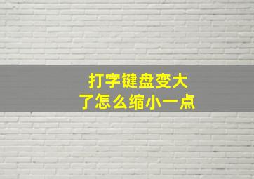 打字键盘变大了怎么缩小一点