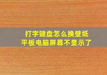 打字键盘怎么换壁纸平板电脑屏幕不显示了