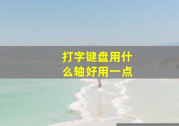 打字键盘用什么轴好用一点