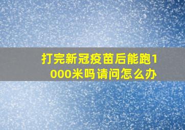 打完新冠疫苗后能跑1000米吗请问怎么办