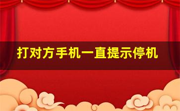 打对方手机一直提示停机