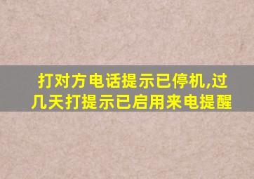 打对方电话提示已停机,过几天打提示已启用来电提醒