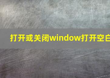 打开或关闭window打开空白