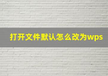 打开文件默认怎么改为wps