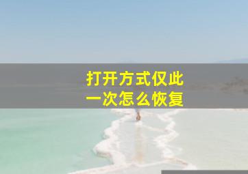 打开方式仅此一次怎么恢复