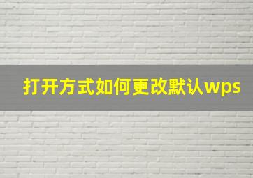 打开方式如何更改默认wps