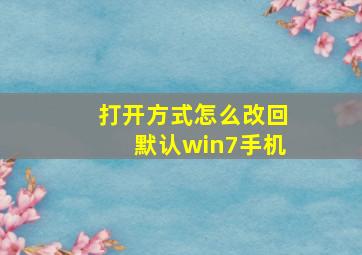 打开方式怎么改回默认win7手机