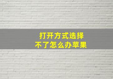 打开方式选择不了怎么办苹果