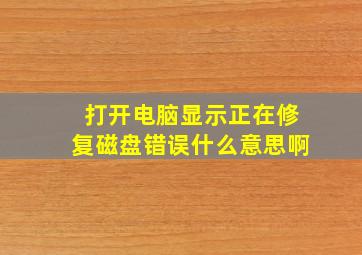 打开电脑显示正在修复磁盘错误什么意思啊