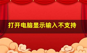 打开电脑显示输入不支持