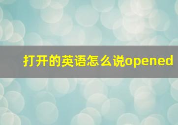 打开的英语怎么说opened