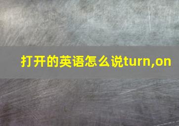 打开的英语怎么说turn,on