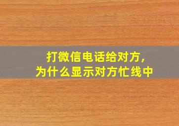 打微信电话给对方,为什么显示对方忙线中