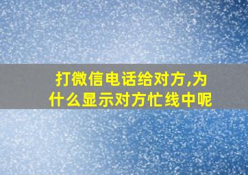 打微信电话给对方,为什么显示对方忙线中呢