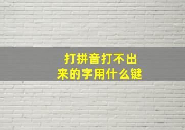 打拼音打不出来的字用什么键