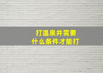 打温泉井需要什么条件才能打