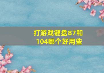 打游戏键盘87和104哪个好用些